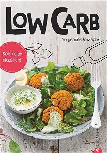 Low Carb Kochbuch: Koch dich glücklich: Low Carb. 60 geniale Rezepte. Abnehmen mit kohlenhydratarmer Ernährung. Ein Diät-Kochbuch mit Rezepten für jede Mahlzeit.