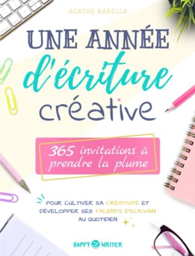 Une année d'écriture créative: 365 invitations à prendre la plume pour cultiver sa créativité et développer ses talents d’écrivain au quotidien (Collection Happy Writer)