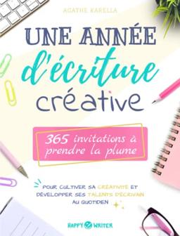 Une année d'écriture créative: 365 invitations à prendre la plume pour cultiver sa créativité et développer ses talents d’écrivain au quotidien (Collection Happy Writer)