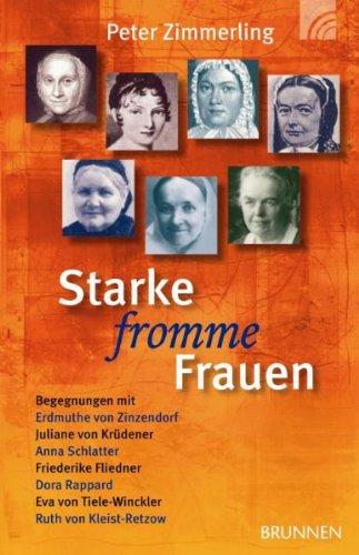 Starke fromme Frauen: Begegnungen mit Erdmuthe von Zinzenhof, Juliane von Krüdener, Anna Schlatter, Friederike Fliedner, Dora Rapparad, Eva von Tiele-Winkler, Ruth von Kleist-Retzow