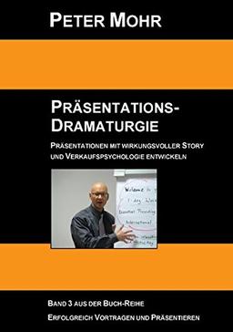 Präsentations-Dramaturgie: Präsentationen mit wirkungsvoller Story und Verkaufspsychologie entwickeln - Band 3