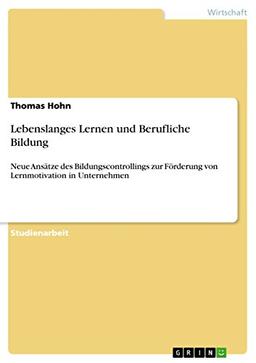 Lebenslanges Lernen und Berufliche Bildung: Neue Ansätze des Bildungscontrollings zur Förderung von Lernmotivation in Unternehmen