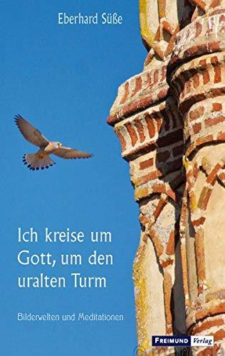 Ich kreise um Gott, den uralten Turm: Bilderwelten und Meditationen