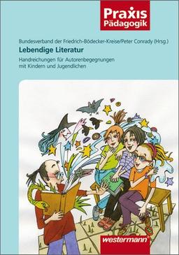 Praxis Pädagogik: Lebendige Literatur: Handreichungen für Autorenbegegnungen mit Kindern und Jugendlichen