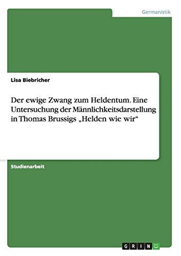 Der ewige Zwang zum Heldentum. Eine Untersuchung der Männlichkeitsdarstellung in Thomas Brussigs "Helden wie wir"