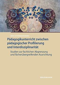 Pädagogikunterricht zwischen pädagogischer Profilierung und Interdisziplinarität: Studien zur fachlichen Abgrenzung und fächerübergreifenden Ausrichtung