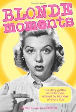 Blonde Moments: The Ditzy Gaffes and Blunders Uttered by Blondes of Every Hue