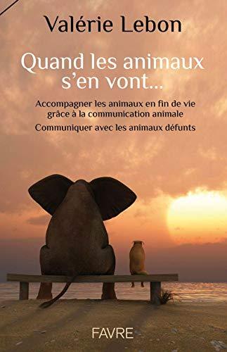 Quand les animaux s'en vont... : accompagner les animaux en fin de vie grâce à la communication animale : communiquer avec les animaux défunts