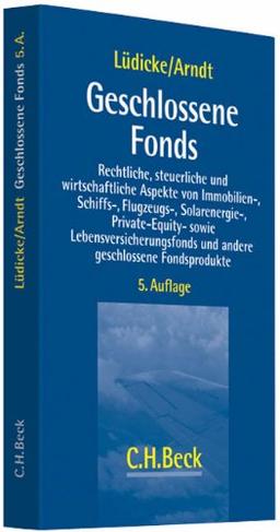 Geschlossene Fonds: Rechtliche, steuerliche und wirtschaftliche Aspekte von Immobilien-, Schiffs-, Flugzeug-, Solarenergie-, Private Equity- sowie ... und anderen geschlossenen Fondsprodukten