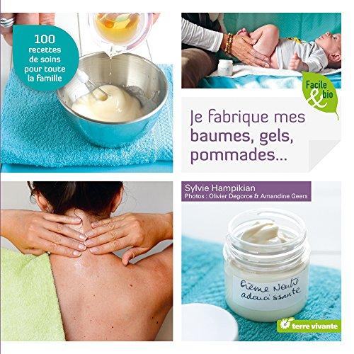 Je fabrique mes baumes, gels, pommades... : 100 recettes de soins pour toute la famille