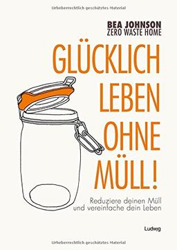 Zero Waste Home  Glücklich leben ohne Müll!: Reduziere deinen Müll und vereinfache dein Leben