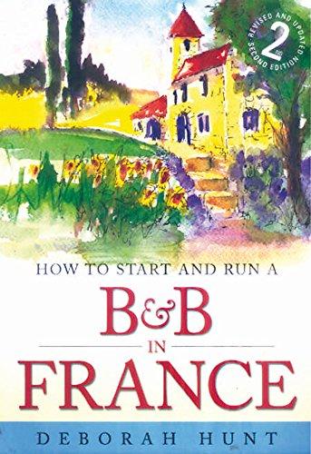 How to start and run a B&B in France: 2nd edition: How to Make Money and Enjoy a New Lifestyle Running Your Own Chambre D'hotes