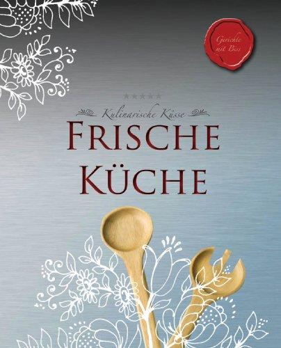 Kulinarische Küsse: Frische Küche: Gerichte mit Biss