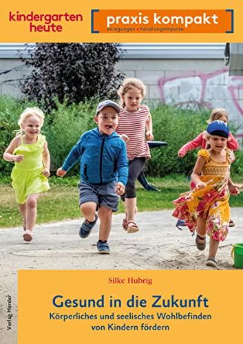 Gesund in die Zukunft. Körperliches und seelisches Wohlbefinden von Kindern fördern: kindergarten heute praxis kompakt