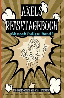 Axels Reisetagebuch: Ab nach Indien: Band 1