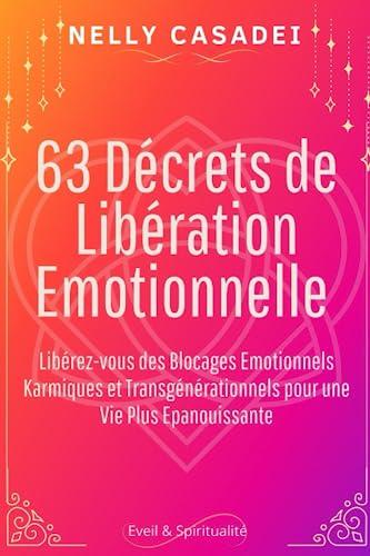 63 Décrets de Libération Emotionnelle: Libérez vous du stress, de l'anxiété et des blocages émotionnels pour une vie plus épanouissante