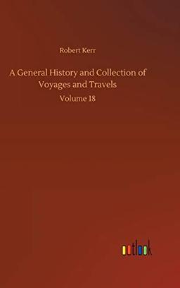 A General History and Collection of Voyages and Travels: Volume 18