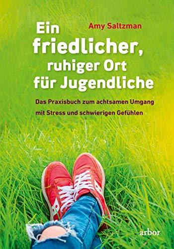 Ein friedlicher, ruhiger Ort für Jugendliche: Das Praxisbuch zum achtsamen Umgang mit Stress und schwierigen Gefühlen