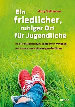 Ein friedlicher, ruhiger Ort für Jugendliche: Das Praxisbuch zum achtsamen Umgang mit Stress und schwierigen Gefühlen