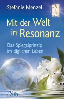 Mit der Welt in Resonanz - Das Spiegelprinzip im täglichen Leben