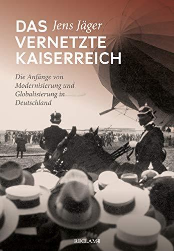 Das vernetzte Kaiserreich: Die Anfänge von Modernisierung und Globalisierung in Deutschland