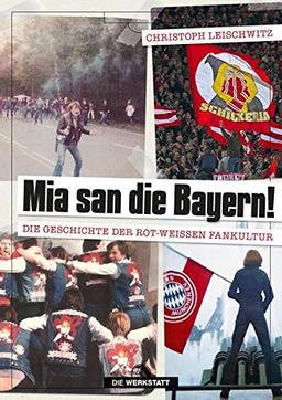 Mia san die Bayern!: Die Geschichte der rot-weißen Fankultur: Die Geschichte der rot-weien Fankultur