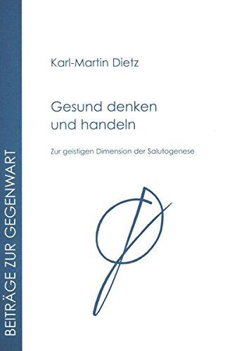 Gesund denken und handeln: Zur geistigen Dimension der Salutogenese (Beiträge zur Gegenwart)