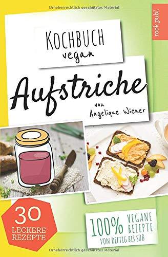 Aufstriche | Kochbuch Vegan: 30 leckere Rezepte | 100% vegane Rezepte | Low Carb, Humus uvm.