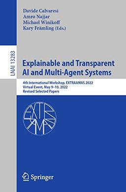 Explainable and Transparent AI and Multi-Agent Systems: 4th International Workshop, EXTRAAMAS 2022, Virtual Event, May 9–10, 2022, Revised Selected ... Notes in Computer Science, 13283, Band 13283)