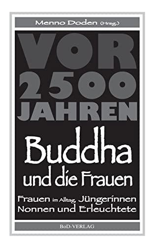 Buddha und die Frauen: Vor 2.500 Jahren: Frauen im Alltag, Jüngerinnen, Nonnen und Erleuchtete