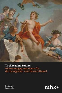 Tischbein im Kontext: Ausstattungsprogramme für die Landgrafen von Hessen-Kassel (Museumslandschaft Hessen Kassel - Wissenschaftliche Reihe, 4)