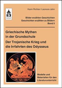 Griechische Mythen in der Grundschule. Der Trojanische Krieg und die Irrfahrten des Odysseus: Modelle und Materialien für den Literaturunterricht Kl.3-Kl.6