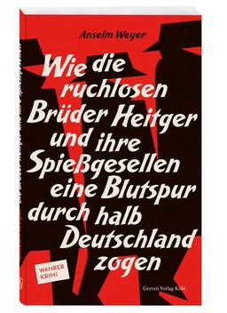 Wie die ruchlosen Brüder Heitger und ihre Spießgesellen eine Blutspur durch halb Deutschland zogen