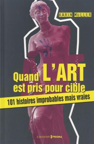 Quand l'art est pris pour cible : 101 histoires improbables mais vraies