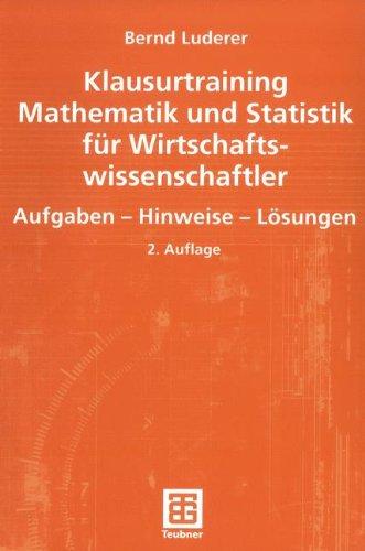 Klausurtraining Mathematik und Statistik für Wirtschaftswissenschaftler: Aufgaben - Hinweise - Lösungen: Aufgaben - Hinweise - Losungen