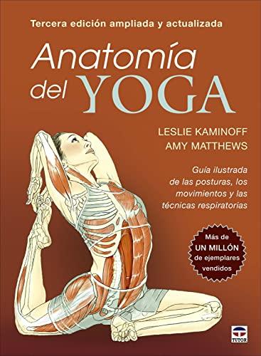 Anatomía del yoga. Tercera edición ampliada y actualizada: Guía ilustrada de las posturas, los movimientos y las técnicas respiratorias