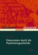 Dämonen, Wahn, Psychose: Exkursionen durch die Psychiatriegeschichte