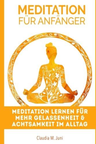 Meditation: Meditation für Anfänger: Meditation Lernen für mehr Gelassenheit & Achtsamkeit im Alltag (Meditation Anfänger, Gelassenheit lernen, Meditationstechniken, Achtsamkeitstraining)