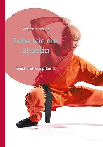 Lebe wie ein Shaolin: Geist und Kampfkunst