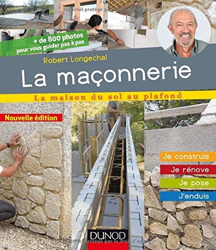 La maçonnerie : la maison du sol au plafond : je construis, je rénove, je pose, j'enduis