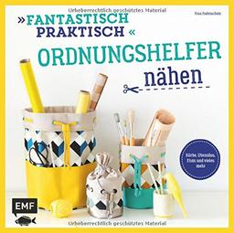 Fantastisch Praktisch - Ordnungshelfer nähen: Körbe, Utensilos, Etuis und vieles mehr