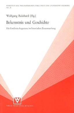 Bekenntnis und Geschichte: Die Confessio Augustana im historischen Zusammenhang (Schriften der Philosophischen Fakultäten der Universität Augsburg)