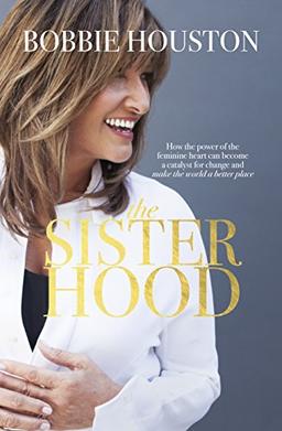 The Sisterhood: How the Power of the Feminine Heart Can Become a Catalyst for Change and Make the World a Better Place