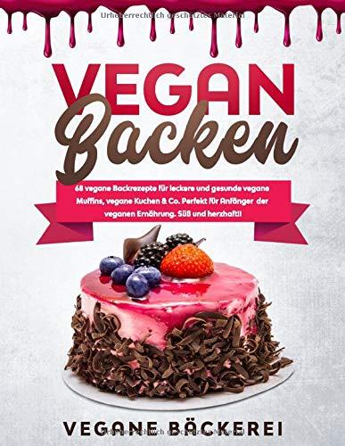 Vegan Backen: 68 vegane Backrezepte für leckere und gesunde vegane Muffins, vegane Kuchen & Co. Perfekt für Anfänger der veganen Ernährung. Süß und herzhaft!!