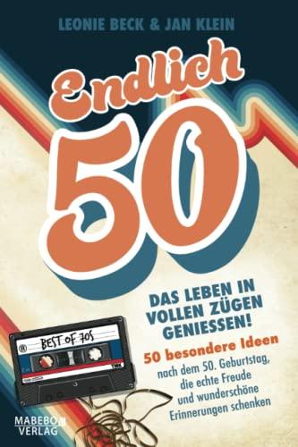 Endlich 50! – Das Leben in vollen Zügen genießen: 50 besondere Ideen nach dem 50. Geburtstag, die echte Freude und wunderschöne Erinnerungen schenken