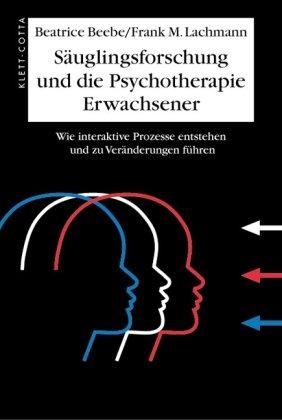 Säuglingsforschung und Psychotherapie Erwachsener: Wie interaktive Prozesse entstehen und zu Veränderungen führen