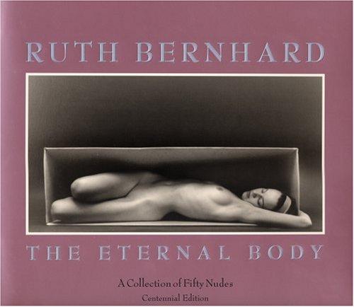 Ruth Bernhard:The Eternal Body: A Collection of Fifty Nudes: The Eternal Body - A Collection of 50 Nudes