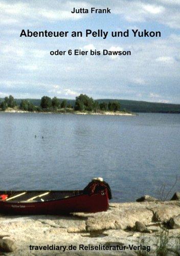 Abenteuer an Pelly und Yukon: oder 6 Eier bis Dawson