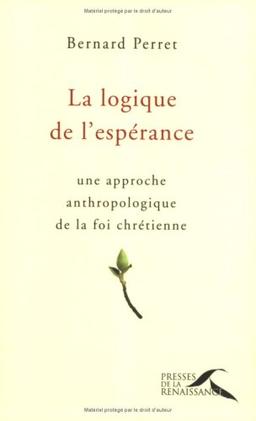 La logique de l'espérance : une approche anthropologique de la foi chrétienne