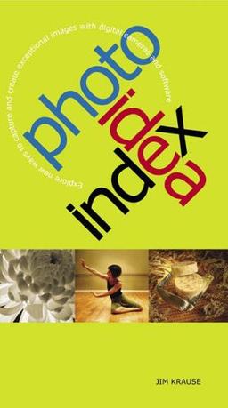 Photo Idea Index: Explore New Ways to Capture and Create Exceptional Images with Digital Cameras and Software